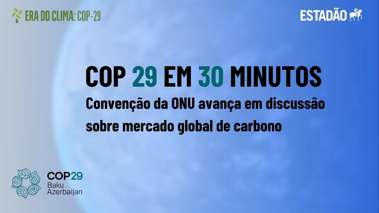COP 29 em 30 minutos: Convenção da ONU avança em discussão sobre mercado global de carbono
