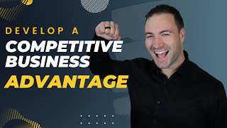How To Develop A Competitive Advantage For Your Business
