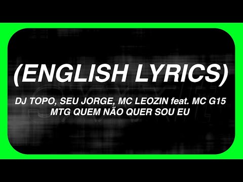 DJ TOPO, SEU JORGE, MC LEOZIN feat. MC G15 - MTG QUEM NÃO QUER SOU EU (English Lyrics)
