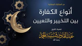 صورة أنواع الكفارة بين التخيير والتعيين - لفضيلة الشيخ عبدالقادر شيبة الحمد