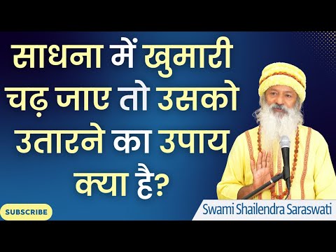 साधना में खुमारी चढ़ जाए तो उसको उतारने का उपाय क्या है? || स्वामी शैलेन्द्र सरस्वती  ||