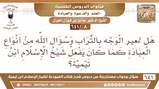 صورة [8 /641] هل تمعير الوجه بالتراب وسؤال الله من أنواع العبادة كما كان يفعل ابن تيمية؟ - صالح الفوزان
