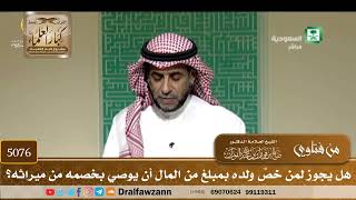 [5076] هل يجوز لمن خصَّ ولده بمبلغ من المال أن يوصي بخصمه من ميراثه؟ - صالح الفوزان