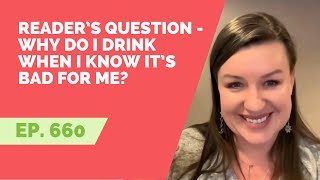 EP 660: Reader’s Question -  Why Do I Drink When I Know It’s Bad For Me?