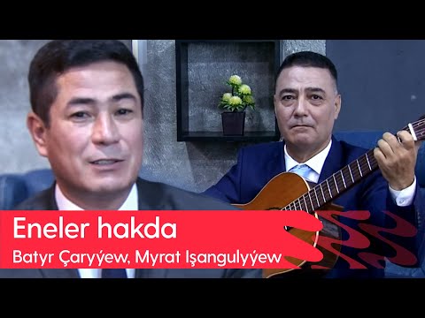 Batyr Charyyew, Myrat Ishangulyyew - Eneler hakda | 2023