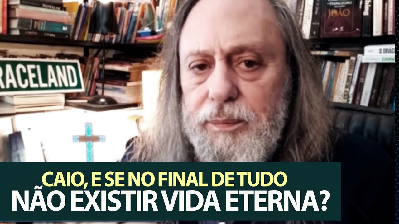 Caio, e se no final de tudo não existir Vida Eterna?