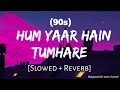Hum Yaar Hain Tumhare Slowed Reverb 90s Lofi Alka Yagnik Udit Narayan Use Headphones