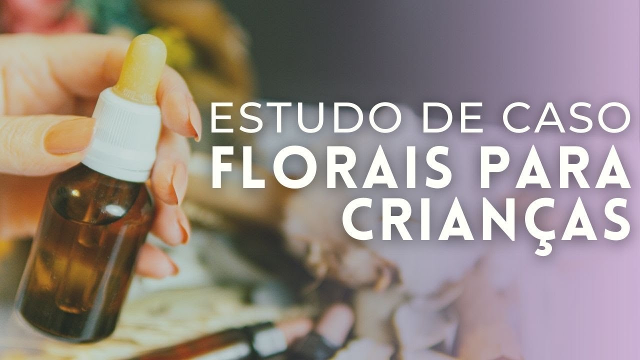Florais para Crianças com medos, ansiedade 🌷 Estudo de Caso de Terapia Floral de Bach
