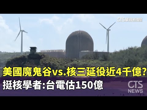 美國魔鬼谷vs.核三延役近4千億？挺核學者：台電估150億