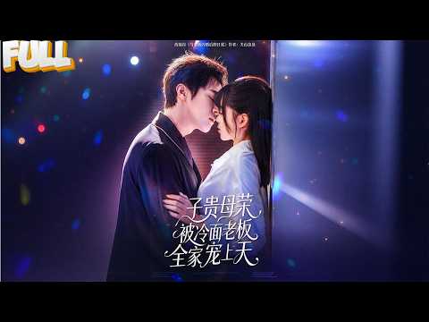 【FULL】打工妹意外怀孕，孩子亲爹竟是冷面资本大佬！闪婚后全公司隐婚，她低调上班，他却在背后把老婆宠成全家心尖宝！——《 子贵母荣被冷面老板全家宠上天》