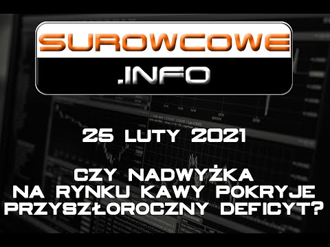Surowcowe.info 25 luty 2021 – czy nadwyżka na rynku kawy pokryje przyszłoroczny deficyt?