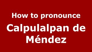 How to pronounce Calpulalpan De Méndez
