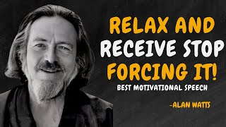 RELAX AND RECEIVE , STOP FORCING IT-ITS ALREADY YOURS  - ALAN WATTS MOTIVATION