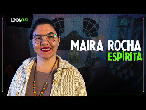 ELA OUVE E CONVERSA COM ESPÍRITOS - Maira Rocha | LendaCast #203