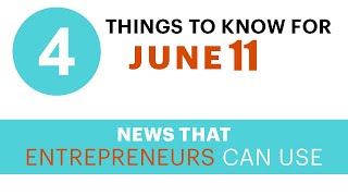 4 Things to Know For June 11:  News that Entrepreneurs Can Use