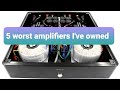 What are the 5 worst amplifiers  I've owned ?