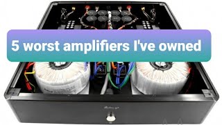 What are the 5 worst amplifiers  I&#39;ve owned ?
