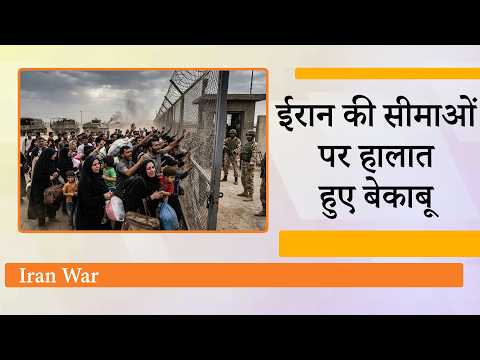 Iran में सीमाओं पर फंसी जिंदगी, पड़ोसी देशों ने दरवाजे किये बंद, Border पर भूख-प्यास से लोग बेहाल