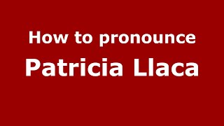 How to pronounce Patricia Llaca