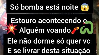 SÓ BOMBA ESTA NOITE💥ESTOURO ACONTECENDO E ALGUÉM VOANDO?ELE NAO DORME SÓ QUER VC E SAIR DA SITUAÇÃO?