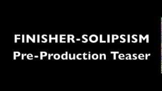 FINISHER - SOLIPSISM (Pre-Production Teaser)