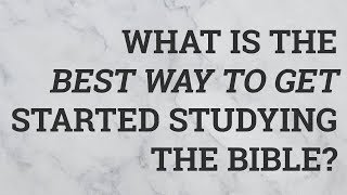 What Is the Best Way to Get Started Studying the Bible?