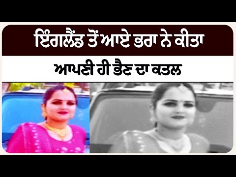 ਇੰਗਲੈਂਡ ਤੋਂ ਆਏ ਭਰਾ ਨੇ ਕੀਤਾ ਆਪਣੀ ਹੀ ਭੈਣ ਦਾ ਕਤਲ