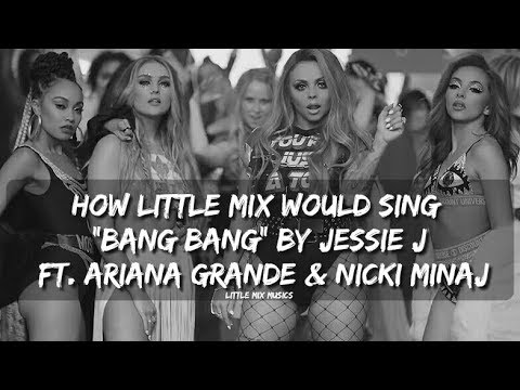 HOW LITTLE MIX WOULD SING "BANG BANG" BY JESSIE J (FT. ARIANA GRANDE & NICKI MINAJ)