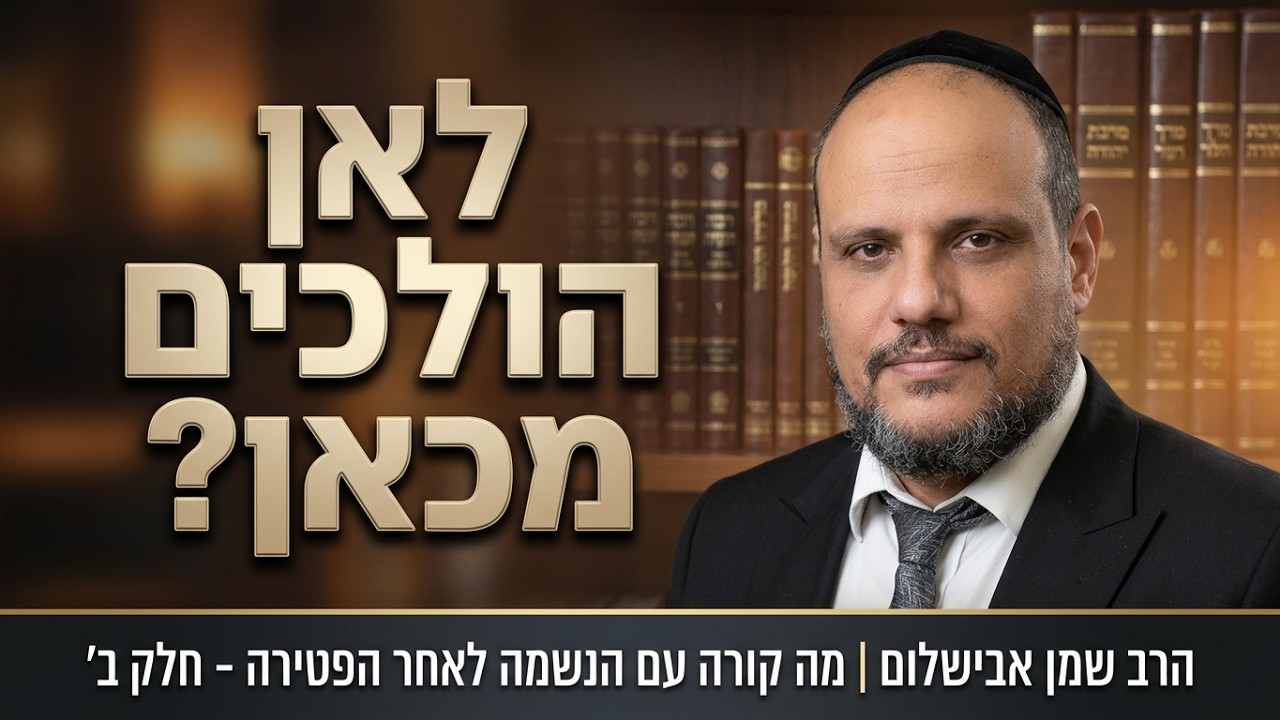 מה קורה עם הנשמה לאחר הפטירה? | הרב שמן אבישלום | חלק ב