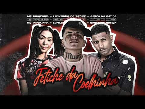 BARCA NA BATIDA, LUANZINHO DO RECIFE, MC PIPOKINHA - FETICHE DA COELHINHA