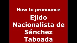 How to pronounce Ejido Nacionalista De Sánchez Taboada