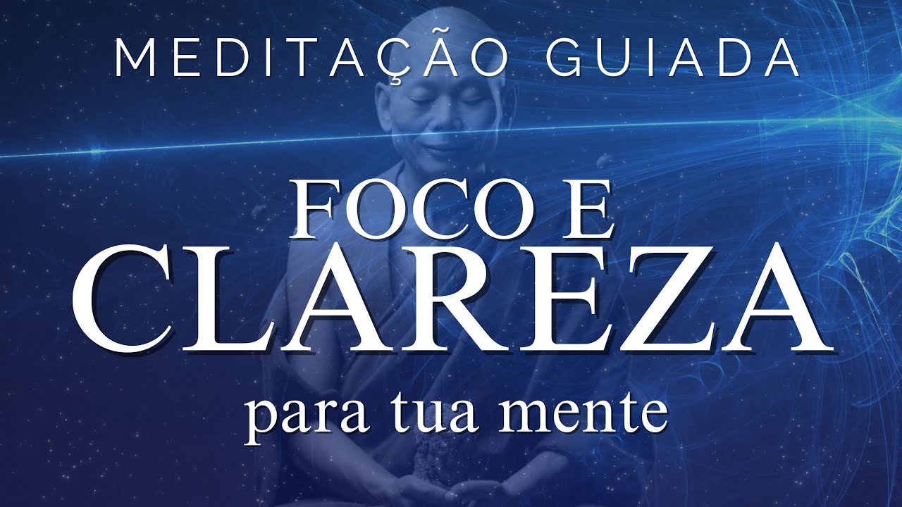 MEDITAÇÃO GUIADA - FOCO, CLAREZA MENTAL, ALÍVIO DO EXCESSO DE PENSAMENTO