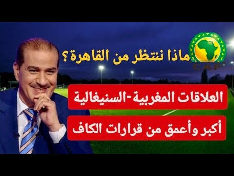 ماذا ننتظر من اجتماعات القاهرة ؟ : العلاقات المغربية  - السنيغالية أكبر وأعمق من قرارات الكاف ؟