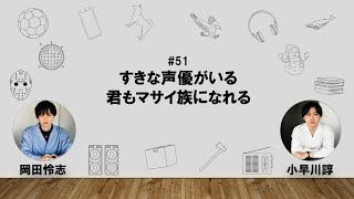 【51】オカダ・コバヤカワ　ハッピーワクワクラジオ「すきな声優がいる/君もマサイ族になれる」