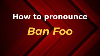 How to pronounce Ban Foo