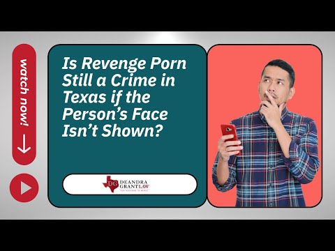 Is Revenge Porn Still a Crime in Texas if the Person’s Face Isn’t Shown? | Call Deandra Grant Law