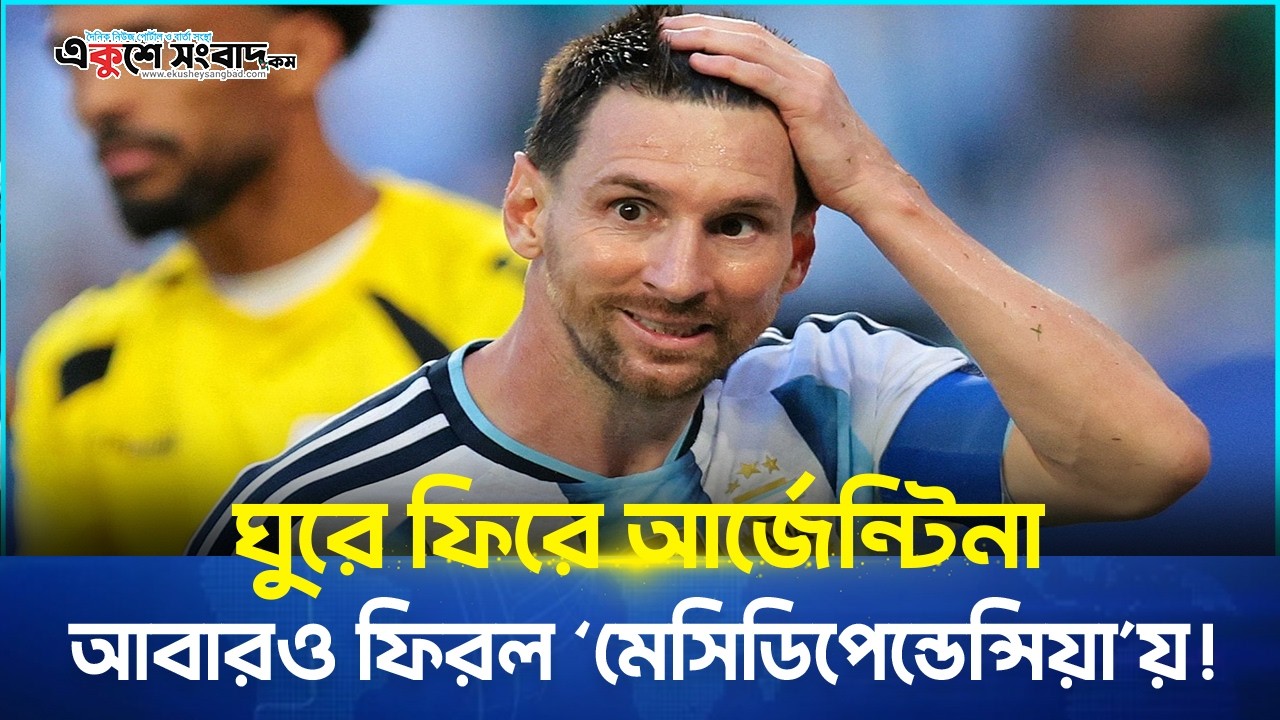  ঘুরে ফিরে আর্জেন্টিনা আবারও ফিরল ‘মেসিডিপেন্ডেন্সিয়া’য়! 