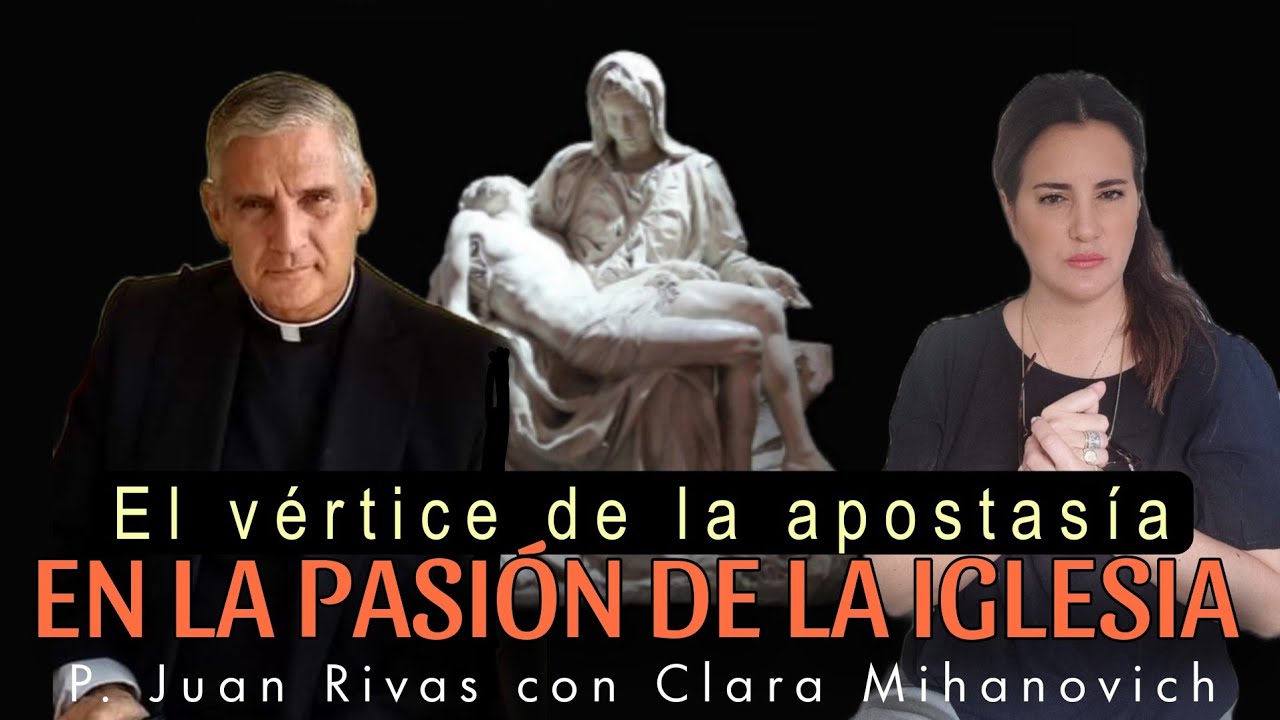 EL VERTICE DE LA GRAN APOSTASÍA EN LA PASIÓN DE LA IGLESIA. 2024 P. JUAN RIVAS. CLARA MIHANOVICH.