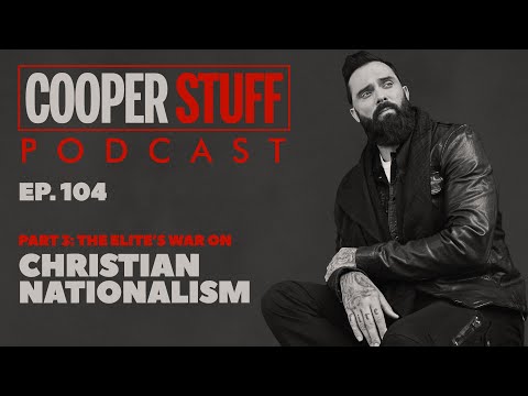 Cooper Stuff: Ep. 104- Part 3: The Elite’s War On Christian Nationalism