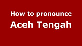 How to pronounce Aceh Tengah