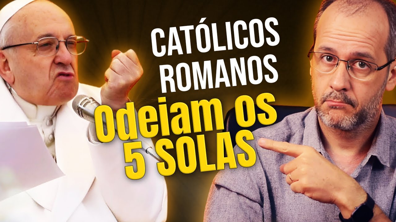 "Católicos" ODEIAM OS 5 SOLAS da Reforma Protestante