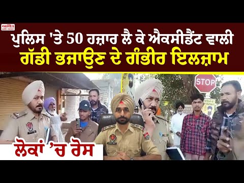 ਪੁਲਿਸ 'ਤੇ 50 ਹਜ਼ਾਰ ਲੈ ਕੇ ਐਕਸੀਡੈਂਟ ਵਾਲੀ ਗੱਡੀ ਭਜਾਉਣ ਦੇ ਗੰਭੀਰ ਇਲਜ਼ਾਮ