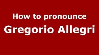 How to pronounce Gregorio Allegri