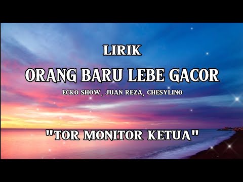 ORANG BARU LEBE GACOR | TOR MONITOR KETUA | ECKO SHOW, JUAN REZA, CHESYLINO (Lirik Lagu)