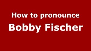 How to pronounce Bobby Fischer
