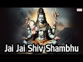 Jai Jai Shiv Shambhu Powerful Shiv Mantra Jai Jai Shiv Shambhu Mahadev Shambhu Shiv Songs