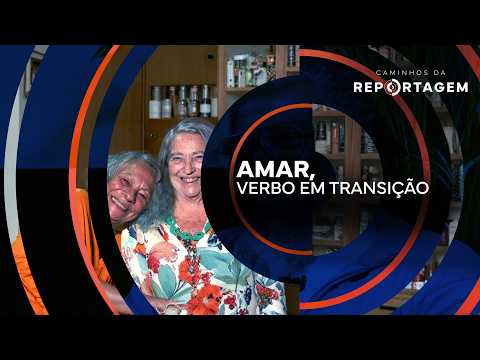 Amar, verbo em transição | Caminhos da Reportagem