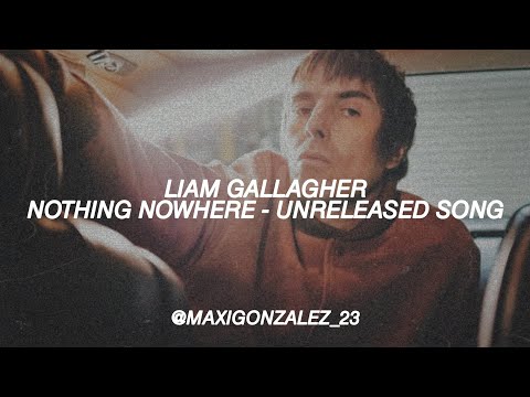 LIAM GALLAGHER - NOTHING NOWHERE (UNRELEASED SONG) full version