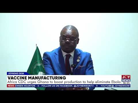 Vaccine Manufacturing: Africa CDC urges Ghana to boost production to help eliminate Ebola