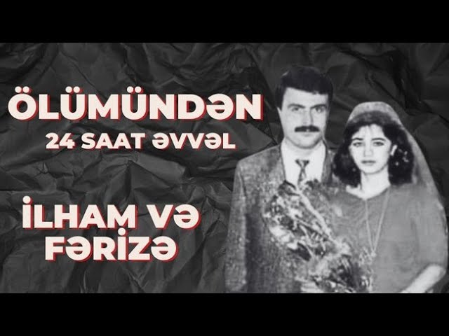 “Ölümündən 24 saat əvvəl”: İlham və Fərizə